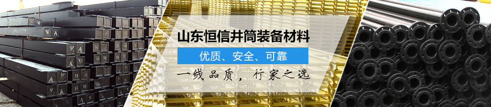 山東恒信井筒裝備材料，優(yōu)質(zhì)、安全、可靠！
一線品質(zhì)，行家之選